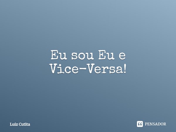 ⁠Eu sou Eu e Vice-Versa!... Frase de Luiz Cutita.