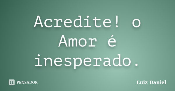 Acredite! o Amor é inesperado.... Frase de Luiz Daniel.