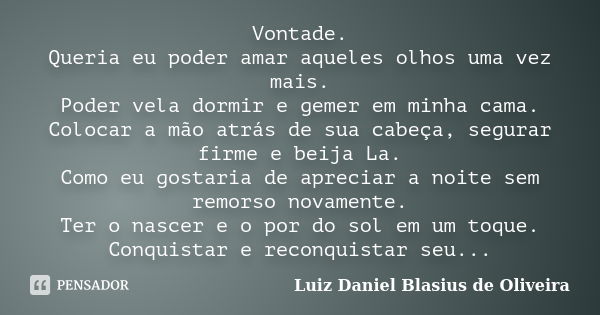 Vontade. Queria eu poder amar aqueles olhos uma vez mais. Poder vela dormir e gemer em minha cama. Colocar a mão atrás de sua cabeça, segurar firme e beija La. ... Frase de Luiz Daniel Blasius de Oliveira.