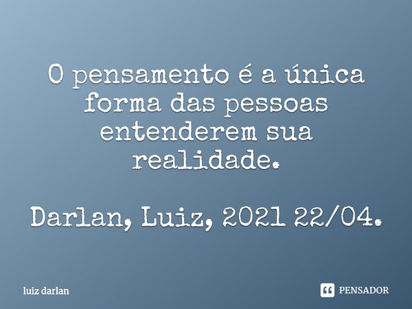 ⁠O pensamento é a única forma das pessoas entenderem sua realidade. Darlan, Luiz, 2021 22/04.... Frase de luiz darlan.