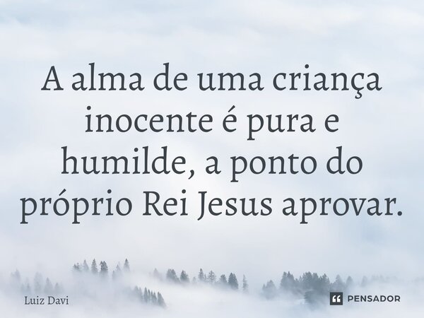 ⁠A alma de uma criança inocente é pura e humilde, a ponto do próprio Rei Jesus aprovar.... Frase de Luiz davi.