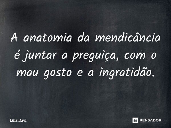 ⁠A anatomia da mendicância é juntar a preguiça, com o mau gosto e a ingratidão.... Frase de Luiz davi.
