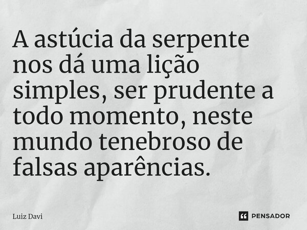 ⁠A astúcia da serpente nos dá uma lição simples, ser prudente a todo momento, neste mundo tenebroso de falsas aparências.... Frase de Luiz davi.