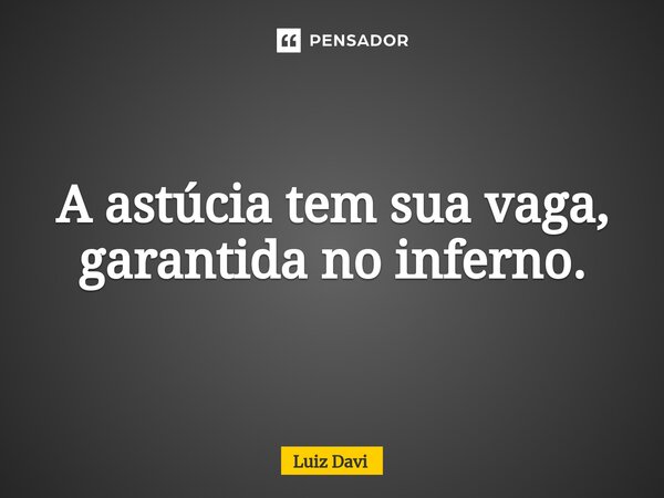 ⁠A astúcia tem sua vaga, garantida no inferno.... Frase de Luiz davi.