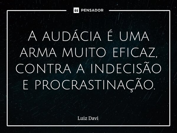 ⁠A audácia é uma arma muito eficaz, contra a indecisão e procrastinação.... Frase de Luiz davi.