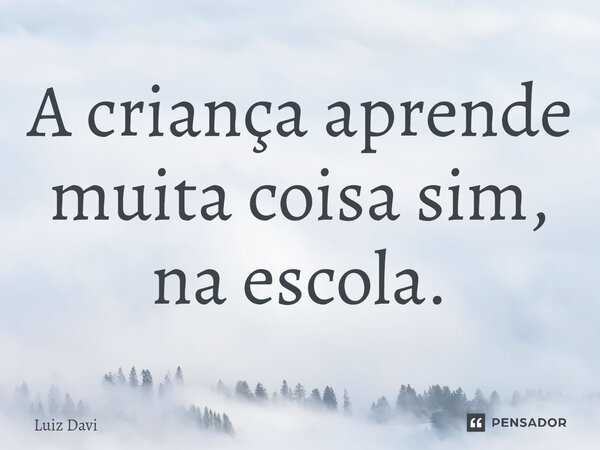 ⁠A criança aprende muita coisa sim, na escola.... Frase de Luiz davi.