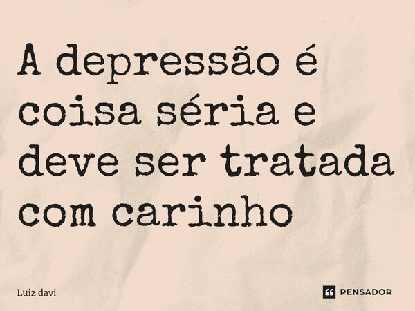 ⁠A depressão é coisa séria e deve ser tratada com carinho... Frase de Luiz davi.