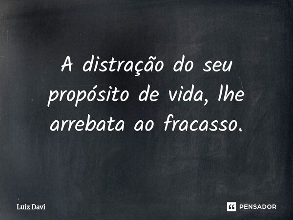 ⁠A distração do seu propósito de vida, lhe arrebata ao fracasso.... Frase de Luiz davi.