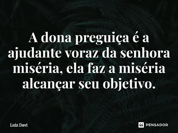 ⁠A dona preguiça é a ajudante voraz da senhora miséria, ela faz a miséria alcançar seu objetivo.... Frase de Luiz davi.