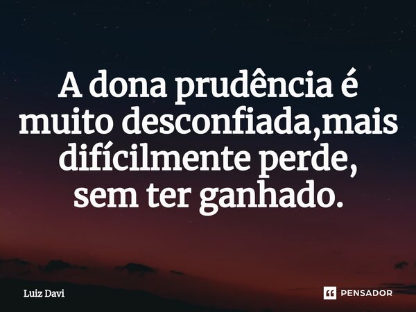 ⁠A dona prudência é muito desconfiada,mais difícilmente perde, sem ter ganhado.... Frase de Luiz davi.