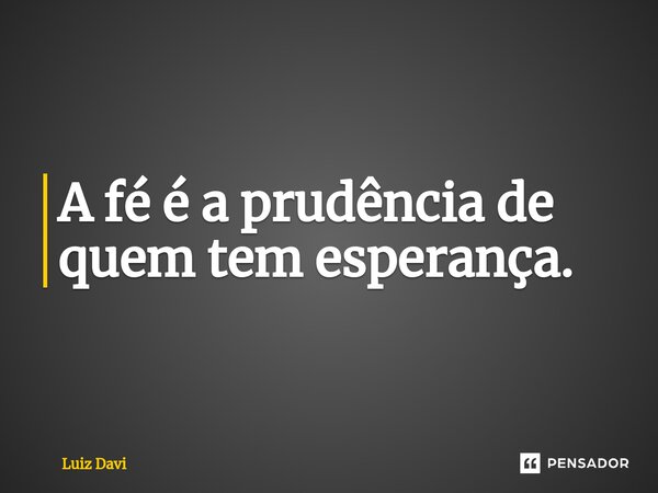 ⁠A fé é a prudência de quem tem esperança.... Frase de Luiz davi.