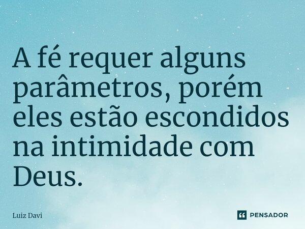 A fé requer alguns parâmetros, porém eles estão escondidos na intimidade com Deus.⁠... Frase de Luiz davi.