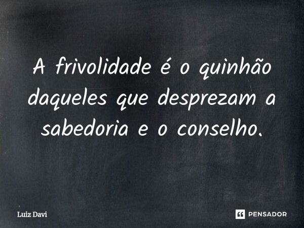 ⁠A frivolidade é o quinhão daqueles que desprezam a sabedoria e o conselho.... Frase de Luiz davi.