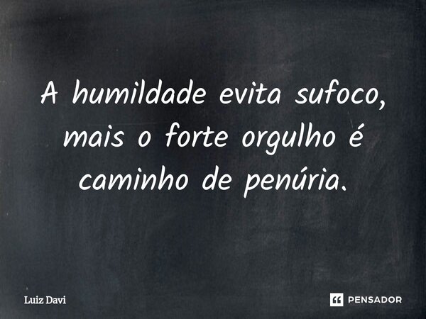 ⁠A humildade evita sufoco, mais o forte orgulho é caminho de penúria.... Frase de Luiz davi.