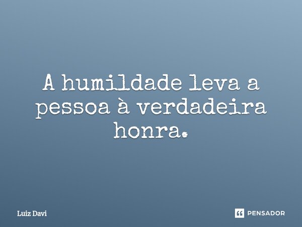 ⁠A humildade leva a pessoa à verdadeira honra.... Frase de Luiz davi.