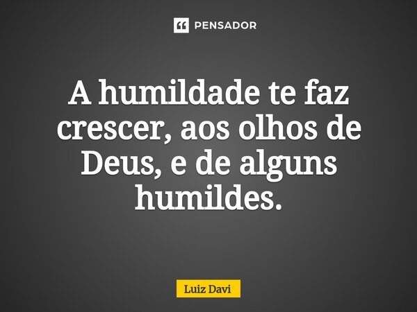 ⁠A humildade te faz crescer, aos olhos de Deus, e de alguns humildes.... Frase de Luiz davi.