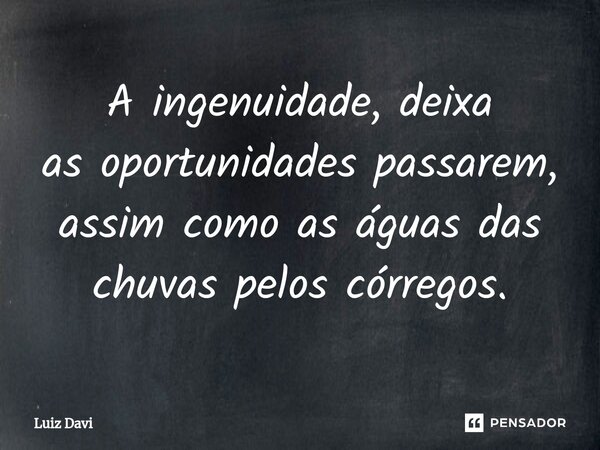 ⁠A ingenuidade, deixa as oportunidades passarem, assim como as águas das chuvas pelos córregos.... Frase de Luiz davi.