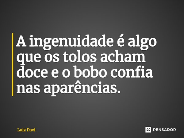 ⁠A ingenuidade é algo que os tolos acham doce e o bobo confia nas aparências.... Frase de Luiz davi.