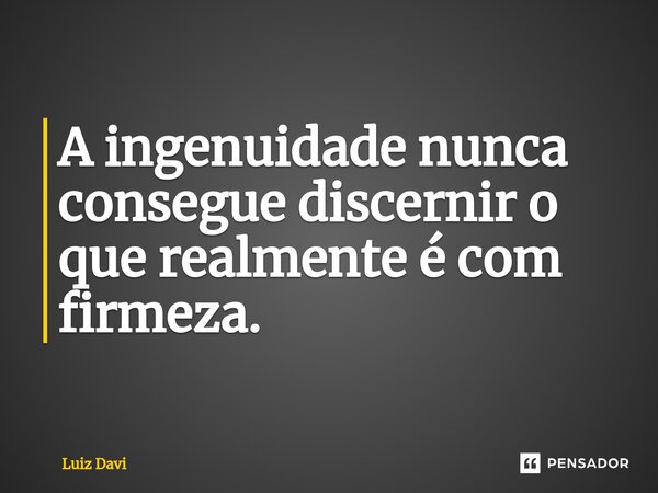 ⁠A ingenuidade nunca consegue discernir o que realmente é com firmeza.... Frase de Luiz davi.