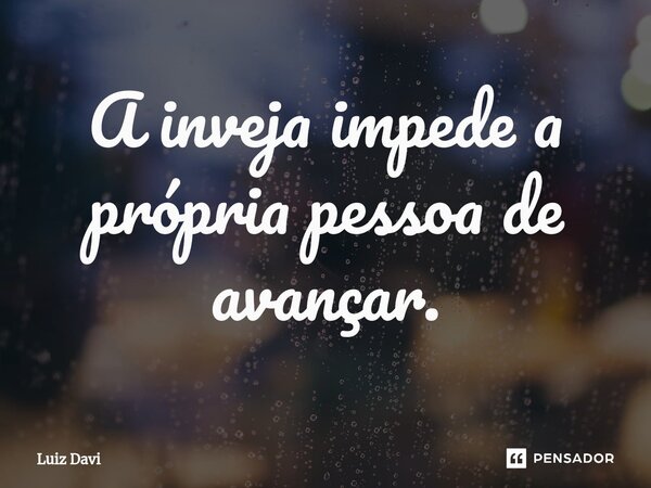 ⁠A inveja impede a própria pessoa de avançar.... Frase de Luiz davi.