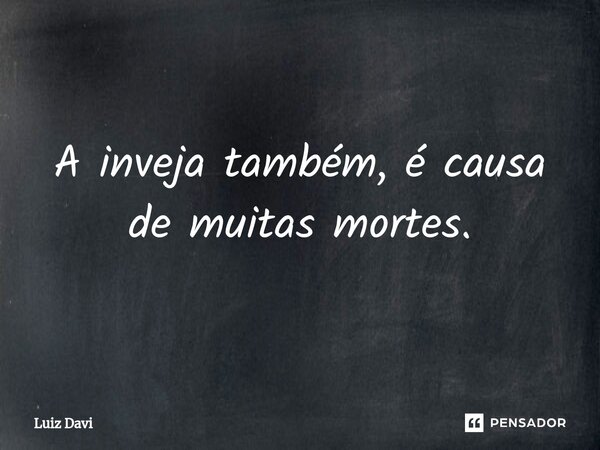 ⁠A inveja também, é causa de muitas mortes.... Frase de Luiz davi.