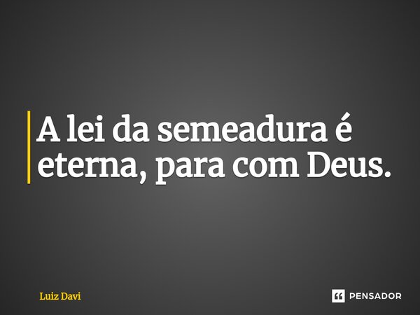⁠A lei da semeadura é eterna, para com Deus.... Frase de Luiz davi.