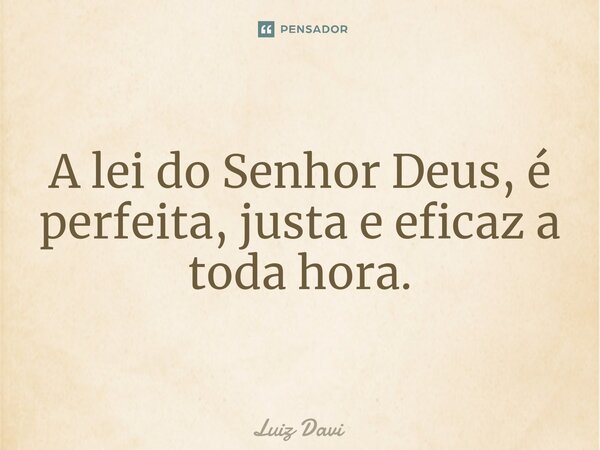 ⁠A lei do Senhor Deus, é perfeita, justa e eficaz a toda hora.... Frase de Luiz davi.