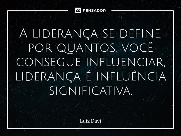 A liderança se define, por quantos, você consegue influenciar, liderança é influência significativa.⁠... Frase de Luiz davi.
