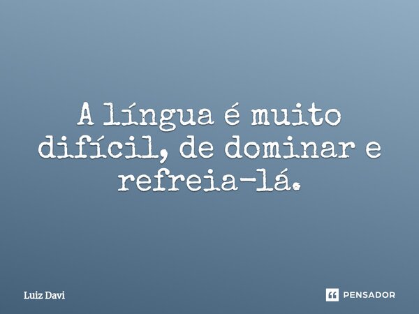 ⁠A língua é muito difícil, de dominar e refreia-lá.... Frase de Luiz davi.