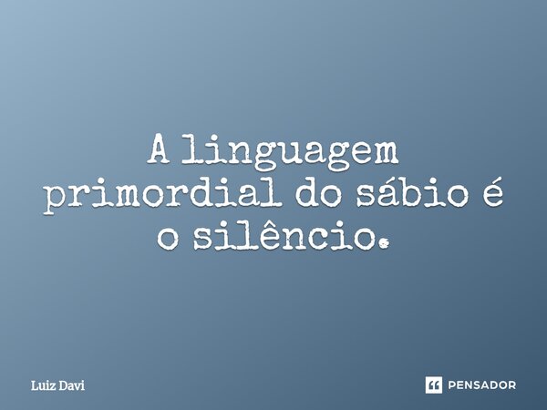 A linguagem primordial do sábio é o silêncio.⁠... Frase de Luiz davi.