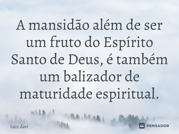 ⁠A mansidão além de ser um fruto do Espírito Santo de Deus, é também um balizador de maturidade espiritual.... Frase de Luiz davi.