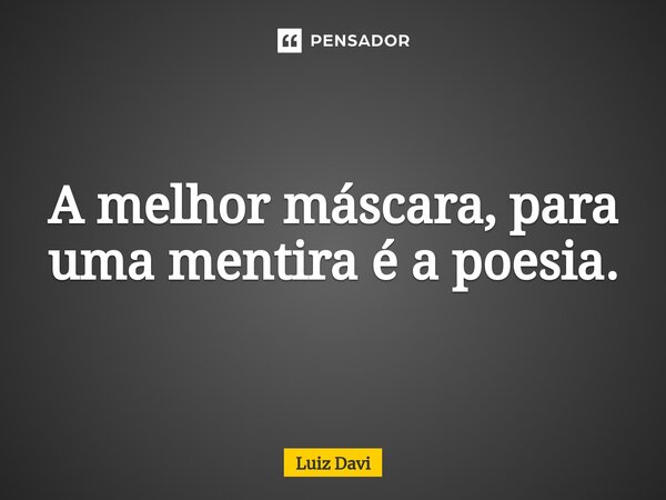 ⁠A melhor máscara, para uma mentira é a poesia.... Frase de Luiz davi.