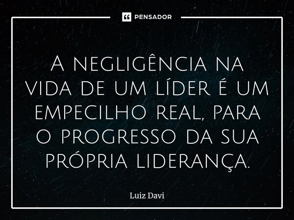 ⁠A negligência na vida de um líder é um empecilho real, para o progresso da sua própria liderança.... Frase de Luiz davi.