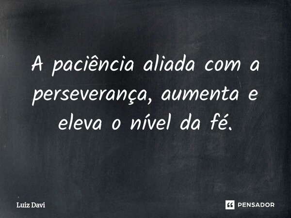 A paciência aliada com a perseverança, aumenta e eleva o nível da fé.... Frase de Luiz davi.