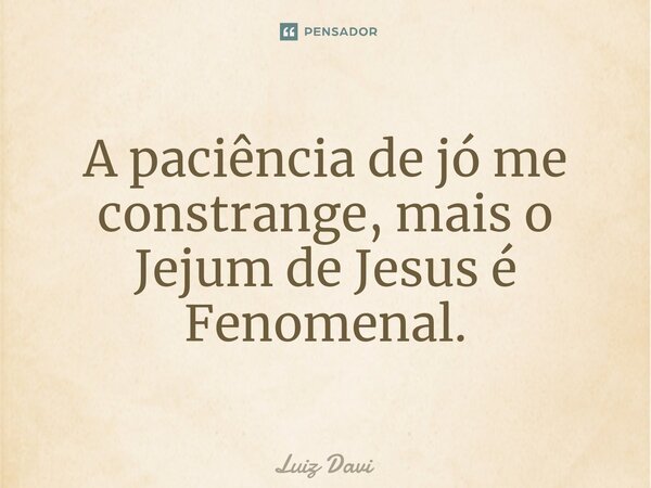⁠A paciência de jó me constrange, mais o Jejum de Jesus é Fenomenal.... Frase de Luiz davi.