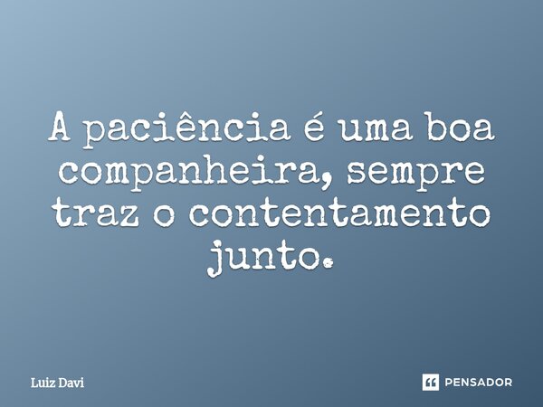 ⁠A paciência é uma boa companheira, sempre traz o contentamento junto.... Frase de Luiz davi.