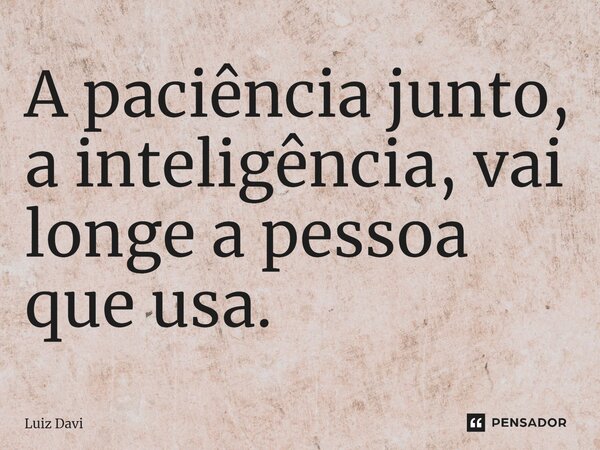 ⁠A paciência junto, a inteligência, vai longe a pessoa que usa.... Frase de Luiz davi.