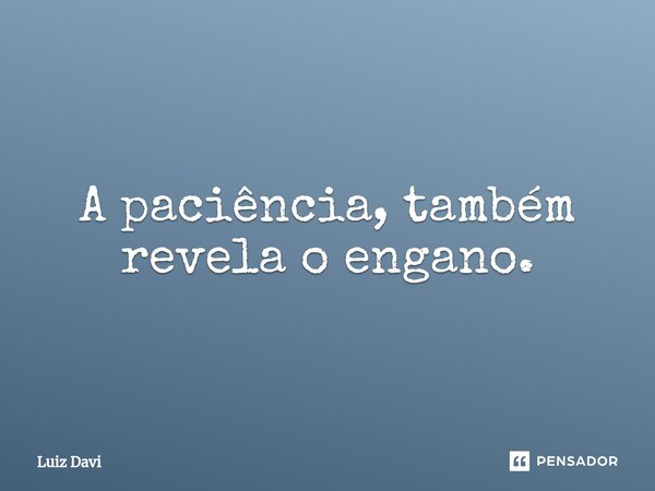 ⁠A paciência, também revela o engano.... Frase de Luiz davi.