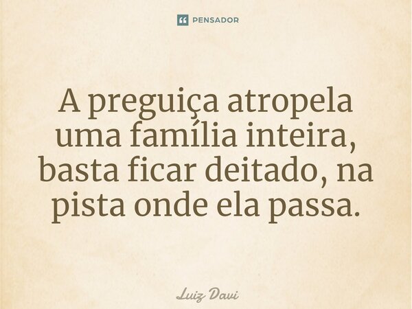 ⁠A preguiça atropela uma família inteira, basta ficar deitado, na pista onde ela passa.... Frase de Luiz davi.