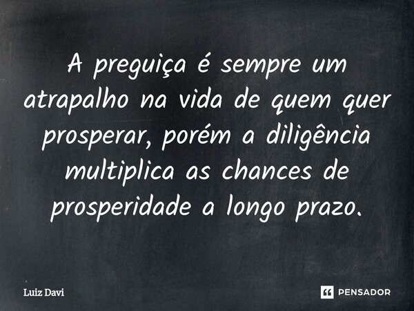 ⁠A preguiça é sempre um atrapalho na vida de quem quer prosperar, porém a diligência multiplica as chances de prosperidade a longo prazo.... Frase de Luiz davi.