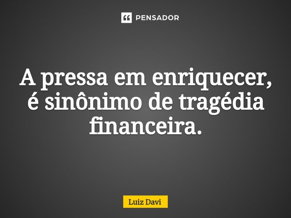 ⁠A pressa em enriquecer, é sinônimo de tragédia financeira.... Frase de Luiz davi.