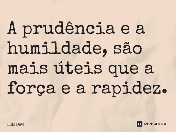 ⁠A prudência e a humildade, são mais úteis que a força e a rapidez.... Frase de Luiz davi.