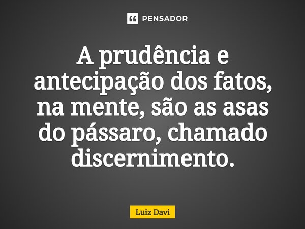 Aprudência e antecipação dos fatos, na mente, são asasas do pássaro, chamado discernimento.⁠... Frase de Luiz davi.