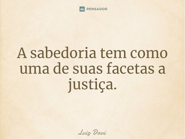 A sabedoria tem como uma de suas facetas a justiça.⁠... Frase de Luiz davi.