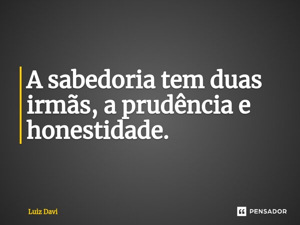 ⁠A sabedoria tem duas irmãs, a prudência e honestidade.... Frase de Luiz davi.
