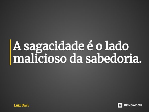 ⁠A sagacidade é o lado malicioso da sabedoria.... Frase de Luiz davi.