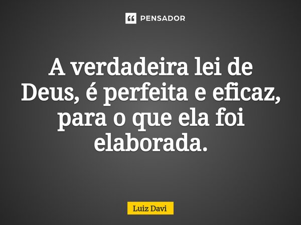 A verdadeira lei de Deus, é perfeita e eficaz, para o que ela foi elaborada.... Frase de Luiz davi.