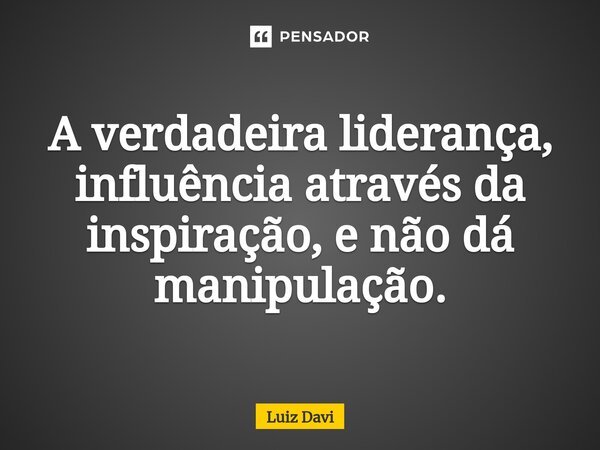 ⁠A verdadeira liderança, influência através da inspiração, e não dá manipulação.... Frase de Luiz davi.