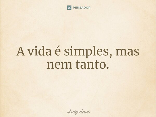 ⁠A vida é simples, mas nem tanto.... Frase de Luiz davi.