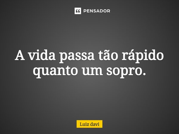 ⁠A vida passa tão rápido quanto um sopro.... Frase de Luiz davi.